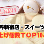 見逃し厳禁!伊勢丹新宿店スイーツ部門売り上げ個数TOP10とは?