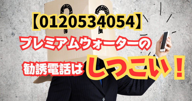 0120534054　プレミアムウォーターの勧誘電話はしつこい！