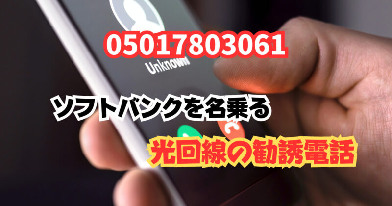 05017803061この番号は？ソフトバンクを名乗る光回線の勧誘電話