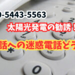 05054435563は太陽光発電の勧誘!固定電話への迷惑電話どうする?