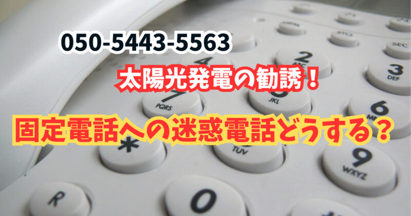 05054435563は太陽光発電の勧誘！固定電話への迷惑電話どうする？