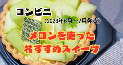 コンビニ(2023年6月~7月発売)メロンを使ったおすすめスイーツ