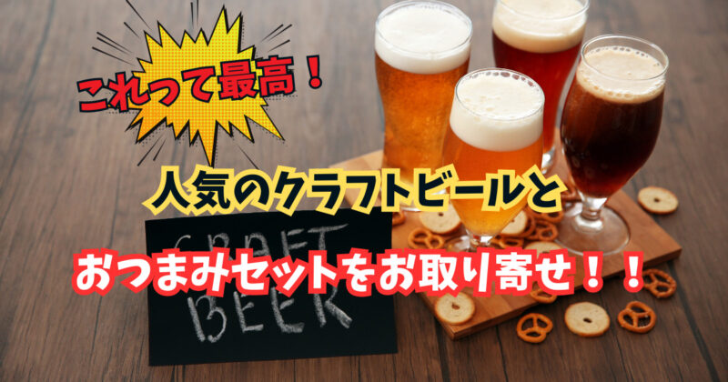 これって最高！人気のクラフトビールとおつまみセットをお取り寄せ！！