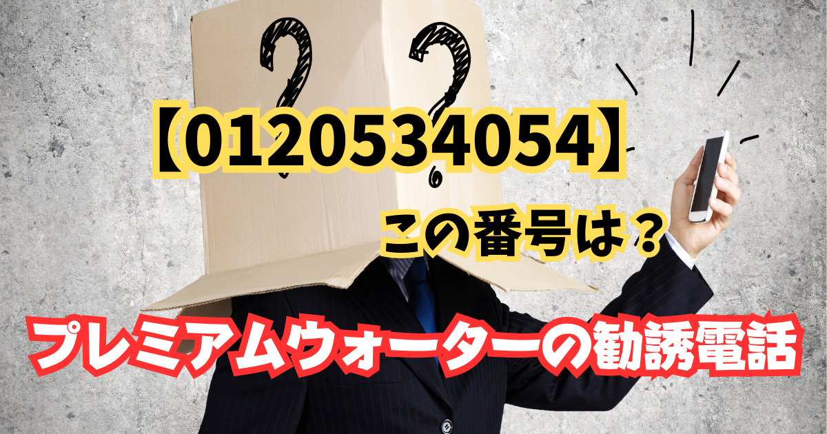 【0120534054】この番号は?プレミアムウォーターの勧誘電話