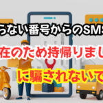 知らない番号からのSMS「不在のため持帰りました」に騙されないで!