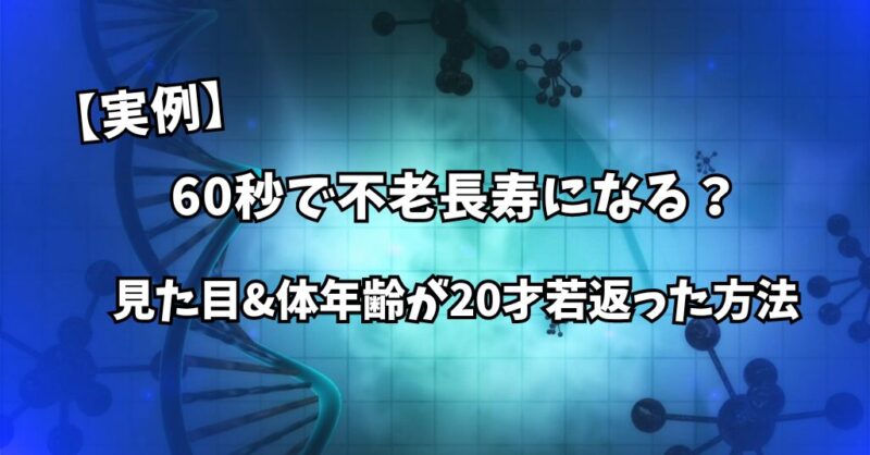 【実例】60秒で不老長寿になる？見た目&体年齢が20才若返った方法