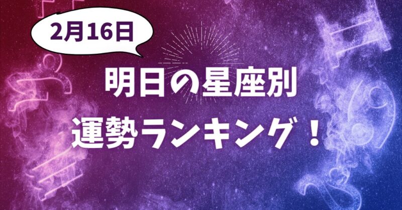 明日【2月16日】の星座別運勢ランキング！
