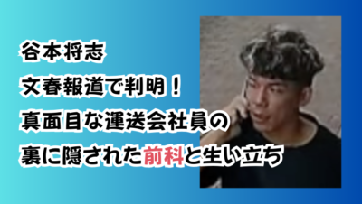 谷本将志 文春報道で判明！真面目な運送会社員の裏に隠された前科と生い立ち