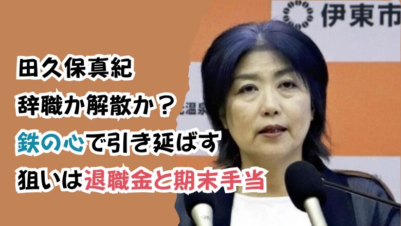 田久保真紀辞職か解散か?鉄の心で引き延ばす狙いは退職金と期末手当
